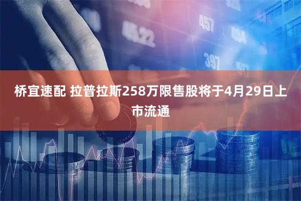 桥宜速配 拉普拉斯258万限售股将于4月29日上市流通