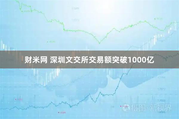 财米网 深圳文交所交易额突破1000亿
