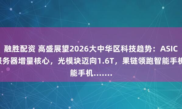 融胜配资 高盛展望2026大中华区科技趋势：ASIC成AI服务器增量核心，光模块迈向1.6T，果链领跑智能手机.......