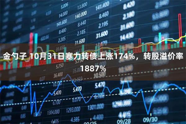 金勺子 10月31日塞力转债上涨174%，转股溢价率1887%