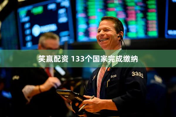 笑赢配资 133个国家完成缴纳